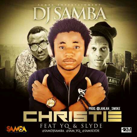 MUSIC: DJ Samba – Christie ft. YQ(@iam_yq) & Slyde(@iamslyde)
