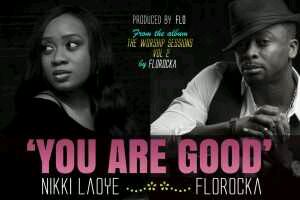 MUSIC | Florocka & Nikki Laoye – You Are Good (The Worship Sessions Vol 2)
