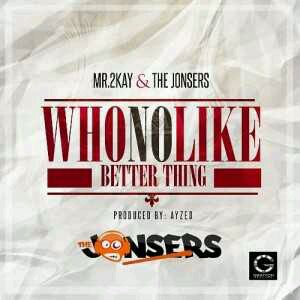 DOWNLOAD: Mr. 2Kay & The Jonsers – Who No Like Better Thing MP3