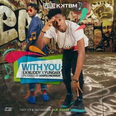 MUSIC | LK Kuddy – “With You” ft. Yung6ix (Prod by GospelOnDeBeatz)