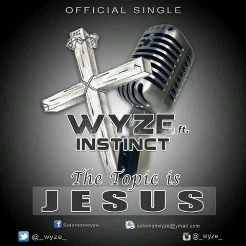 MUSIC | Wyze [@_wyze_] ft Instinct – The Topic Is Jesus