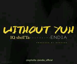 MUSIC | IQ shoTTa – Without Yuh Ft. Endia
