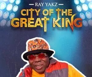 DOWNLOAD Ray Yakz – City Of The Great King mp3