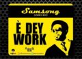 DOWNLOAD Samsong – E Dey Work mp3